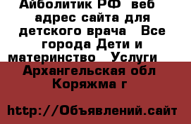 Айболитик.РФ  веб – адрес сайта для детского врача - Все города Дети и материнство » Услуги   . Архангельская обл.,Коряжма г.